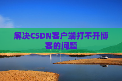 解决CSDN客户端打不开博客的问题
